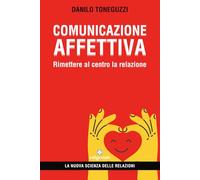 Comunicazione affettiva: Rimettere al centro la relazione (La nuova scienza delle relazioni)