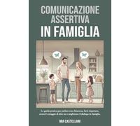 COMUNICAZIONE ASSERTIVA IN FAMIGLIA: La guida pratica per parlare con chiarezza, farti rispettare, avere il coraggio di dire no e migliorare il dialogo in famiglia.