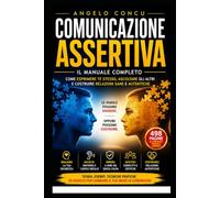 Comunicazione Assertiva: La guida completa per imparare a esprimersi con sicurezza, ottenere rispetto, gestire i conflitti e costruire relazioni autentiche