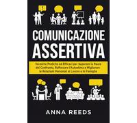 Comunicazione Assertiva: Tecniche Pratiche ed Efficaci per Superare la Paura del Confronto, Rafforzare l’Autostima e Migliorare le Relazioni Personali ... Applicata e Comunicazione Strategica)