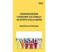 Comunicazione Consumo Culturale Ed Effetti Sulle Masse (ebook)