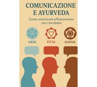 COMUNICAZIONE E AYURVEDA: Come comunicare efficacemente con i tre dosha (Scienza & Spirito: Manuali di Sopravvivenza Interiore)