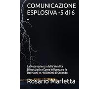 COMUNICAZIONE ESPLOSIVA -5 di 6 -: La Neuroscienza della Vendita Dimostrativa Come Influenzare le Decisioni in 7 Millesimi di Secondo