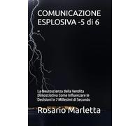 COMUNICAZIONE ESPLOSIVA -5 di 6 -: La Neuroscienza della Vendita Dimostrativa Come Influenzare le Decisioni in 7 Millesimi di Secondo