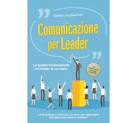 Comunicazione per leader - La qualità fondamentale dei leader di successo: Come guidare e motivare il tuo team per raggiungere efficacemente obiettivi ... di successo per i colloqui con i dipendenti