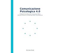 Comunicazione Psicologica 4.0: La scienza e l’arte di connettere, convincere e influenzare in ogni contesto