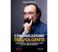 Comunicazione travolgente. Come riuscire a dire (quasi) tutto a tutti e avere ottime relazioni