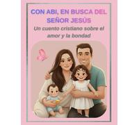 CON ABI, EN BUSCA DEL SEÑOR JESÚS Un cuento cristiano sobre el amor y la bondad: Historia cristiana para niñas pequeñas de 3 a 5 años - Incluye páginas para colorear-