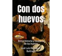 Con dos huevos: Breve historia y recetario de los huevos