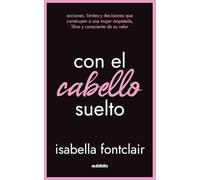 Con el cabello suelto: Acciones, límites y decisiones que construyen a una mujer respetada, libre y consciente de su valor