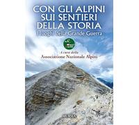 Con gli alpini sui sentieri della storia. I luoghi della Grande Guerra (Viaggi, scoperte e tradizioni)