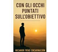 Con gli occhi puntati sull'obiettivo: La formula vincente per realizzare i tuoi obiettivi