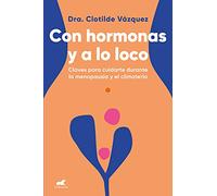 Con hormonas y a lo loco: Claves para cuidarte durante la menopausia y el climaterio (Vergara)