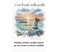 Con il sale sulla pelle: Yachting: consigli, segreti e curiosità per una carriera sull'onda del lusso e dell' avventura