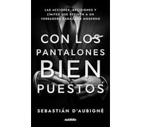 Con los pantalones bien puestos: Las acciones, decisiones y límites que definen a un verdadero caballero moderno