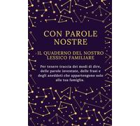 Con parole nostre. Il quaderno del nostro lessico familiare: Quaderno da compilare per tenere traccia di termini, modi di dire, parole inventate tipiche della nostra famiglia