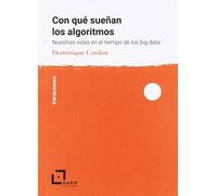 Con qué sueñan los algoritmos: . Nuestra vida en el tiempo del big data (Variaciones)