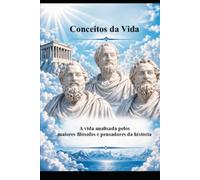 Conceitos da Vida: A vida analisada pelos maiores filósofos e pensadores da história