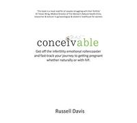 Conceivable: Get off the infertility emotional rollercoaster and fast-track your journey to getting pregnant whether naturally or with IVF