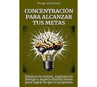 Concentración para alcanzar tus metas: Domina tu mente, organiza tu tiempo y supera distracciones para lograr lo que te propones