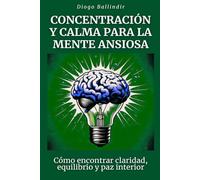 Concentración y calma para la mente ansiosa: Cómo encontrar claridad, equilibrio y paz interior