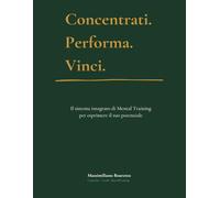 Concentrati. Performa. Vinci.: Il sistema integrato di Mental Training per esprimere il tuo potenziale