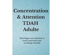 Concentration & Focus TDAH Adulte: Développer son attention et rester concentré sans surcharge mentale (Organisation TDAH)