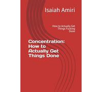 Concentration: How to Actually Get Things Done: How to Actually Get Things Fucking Done