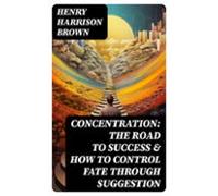 Concentration: The Road To Success & How To Control Fate Through S