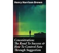 Concentration: The Road To Success & How To Control Fate Through S