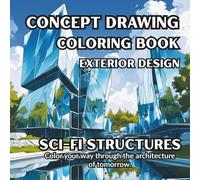 Concept Drawing Coloring Book - Exterior Views - Sci-Fi Structures:: Exterior Views of Futuristic Buildings - A Sci-Fi Coloring Experience for Adults (Concept Drawing Coloring Book - Exterior Design)