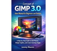 Concept of GIMP 3.0: User Manual for Beginners and Seniors: A Step-by-Step Guide to Edit Photos, Design Graphics, and Create Stunning Images