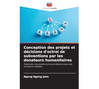 Conception des projets et décisions d'octroi de subventions par les donateurs humanitaires: Élaboration de projets et prise de décisions dans des conditions instables