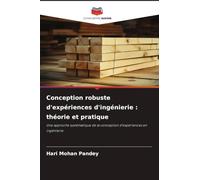 Conception robuste d'expériences d'ingénierie : théorie et pratique: Une approche systématique de la conception d'expériences en ingénierie