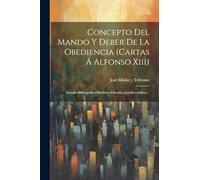 Concepto Del Mando Y Deber De La Obediencia (cartas Á Alfonso Xiii): Estudio Bibliográfico-histórico-filosófico-jurídico-militar...