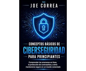 Conceptos Básicos de Ciberseguridad Para Principiantes: Comprender las amenazas en línea, la protección de contraseñas y cómo mantenerse seguro en un mundo conectado: 1 (Cyber Shield Academy)
