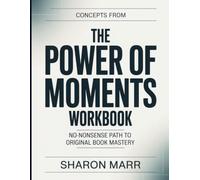 Concepts From The Power Of Moments: No-Nonsense Path To Original Book Mastery
