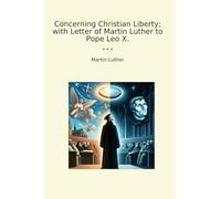 Concerning Christian Liberty; with Letter of Martin Luther to Pope Leo X. (Classic Books)