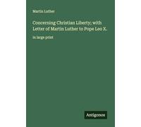 Concerning Christian Liberty; with Letter of Martin Luther to Pope Leo X.: in large print