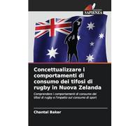Concettualizzare i comportamenti di consumo dei tifosi di rugby in Nuova Zelanda: Comprendere i comportamenti di consumo dei tifosi di rugby e l'impatto sul consumo di sport