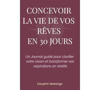 Concevoir la vie de vos rêves en 30 jours: Un Journal guidé pour clarifier votre vision et transformer vos aspirations en réalité
