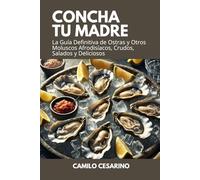 Concha tu Madre: La Guía Definitiva de Ostras y Otros Moluscos Afrodisíacos, Crudos, Salados y Deliciosos (Crudo y Sin Filtro)