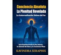 CONCIENCIA ABSOLUTA: LA PLENITUD REVELADA: La Autorrealización Íntima del Ser. Guía Espiritual hacia la Paz Interior, la Libertad del Alma y la ... y la Integración de la Conciencia.)