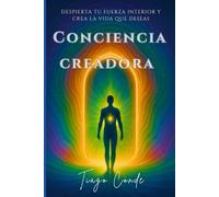 Conciencia Creadora: Despierta tu fuerza interior y crea la vida que deseas