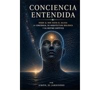 Conciencia Entendida: Desde el mar hasta el silicio: la conciencia, su arquitectura biológica y su destino sintético