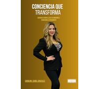 CONCIENCIA QUE TRANSFORMA: DESPIERTA TU MENTE, ELEVA TU CONCIENCIA Y TRANSFORMA TU PENSAMIENTO