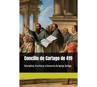 Concílio de Cartago de 419: Disciplina, Escritura e Governo da Igreja Antiga (Patrística)