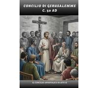 CONCILIO DI GERUSALEMME (c. 50 D.C.): Il Concilio Apostolico in Atti 15 (SERIE SULLA STORIA DELLA CHIESA PRIMITIVA: Quando il cristianesimo era giovane e pericoloso)