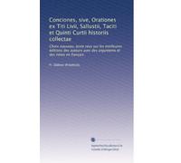 Conciones, sive, Orationes ex Titi Livii, Sallustii, Taciti et Quinti Curtii historiis collectae: Choix nouveau, texte revu sur les meilleures ... avec des arguments et des notes en français