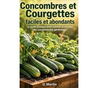 Concombres et courgettes faciles et abondants: Le guide complet pour cultiver, entretenir et récolter des cucurbitacées généreuses du printemps à l'automne (Jardinage Facile)